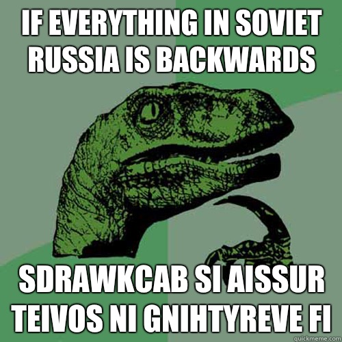 If everything In soviet Russia is backwards Sdrawkcab si aissur teivos ni gnihtyreve fi  Philosoraptor