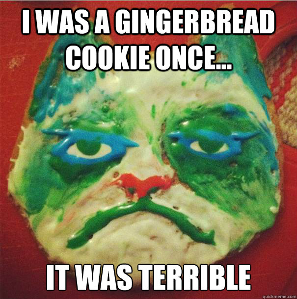 I WAS A GINGERBREAD COOKIE ONCE... IT WAS TERRIBLE - I WAS A GINGERBREAD COOKIE ONCE... IT WAS TERRIBLE  Grumpy Gingerbread