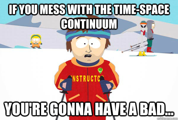 If you mess with the Time-Space Continuum  You're gonna have a bad... - If you mess with the Time-Space Continuum  You're gonna have a bad...  Super Cool Ski Instructor