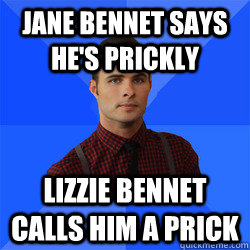 Jane Bennet says he's prickly Lizzie Bennet calls him a prick  Socially Awkward Darcy