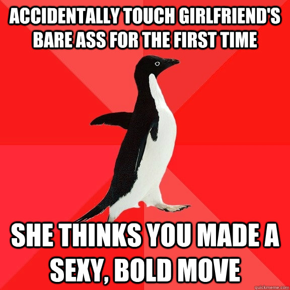 accidentally touch girlfriend's bare ass for the first time she thinks you made a sexy, bold move  Socially Awesome Penguin