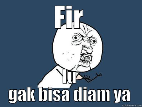 enter naem here - FIR LU GAK BISA DIAM YA Y U No