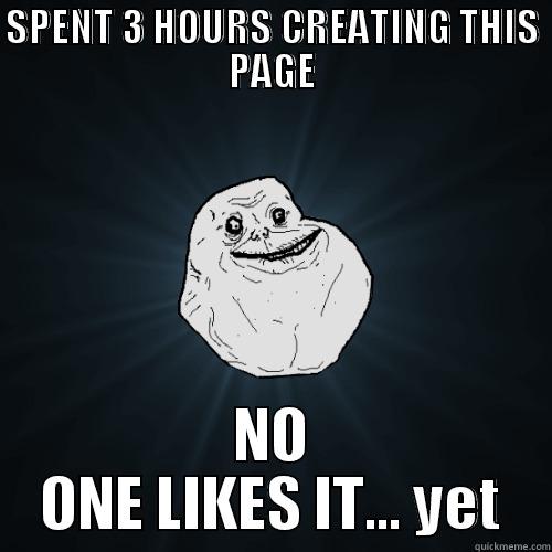 SPENT 3 HOURS CREATING THIS PAGE NO ONE LIKES IT... YET Forever Alone