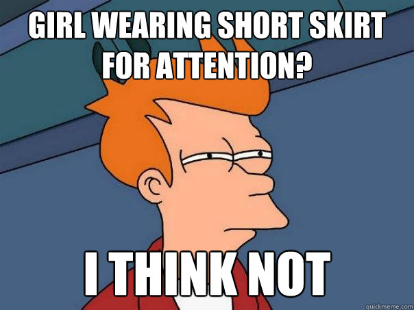 Girl wearing short skirt for attention? I think not  Futurama Fry