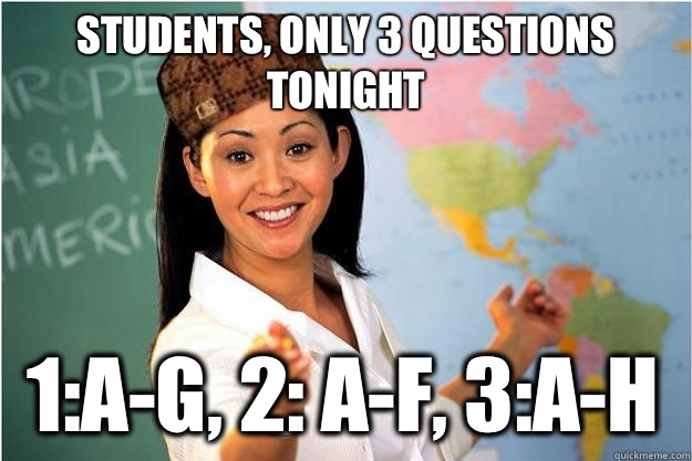 Students, only 3 questions tonight 1:a-g, 2: a-f, 3:a-h  Scumbag Teacher