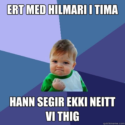 ert med hilmari i tima hann segir ekki neitt við thig  Success Kid