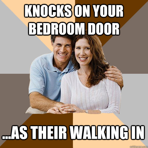 knocks on your bedroom door ...as their walking in  Scumbag Parents