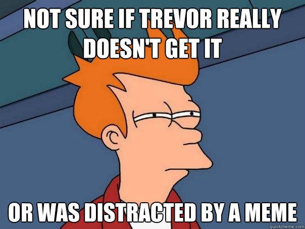 Not Sure if Trevor really Doesn't get it or was distracted by a meme  Futurama Fry