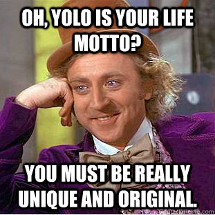 oh, yolo is your life motto? You must be really unique and original.   Condescending Wonka