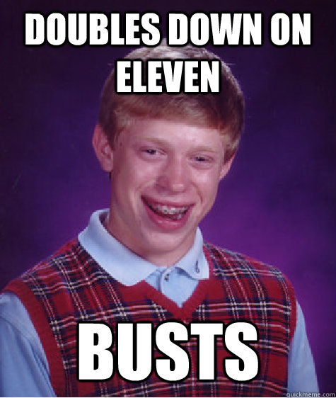 DOUBLES DOWN ON ELEVEN BUSTS - DOUBLES DOWN ON ELEVEN BUSTS  Bad Luck Brian