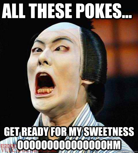 all these pokes... GET READY FOR MY SWEETNESS OOOOOOOOOOOOOOOHM  CAMILLES POKE WAR