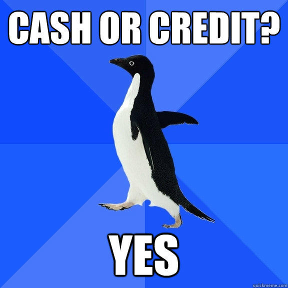 Cash or credit? YES  Socially Awkward Penguin