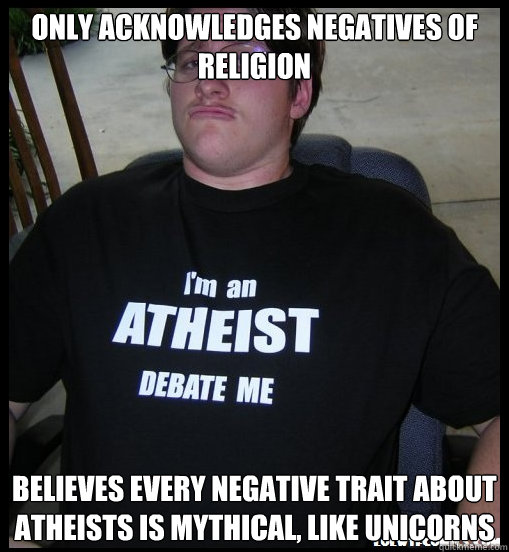 only acknowledges negatives of religion believes every negative trait about atheists is mythical, like unicorns  Scumbag Atheist