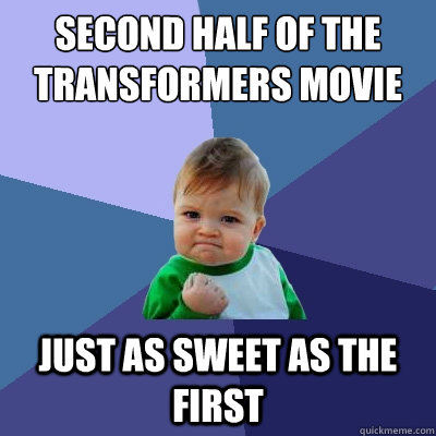 Second half of the transformers movie Just as sweet as the first  Success Kid