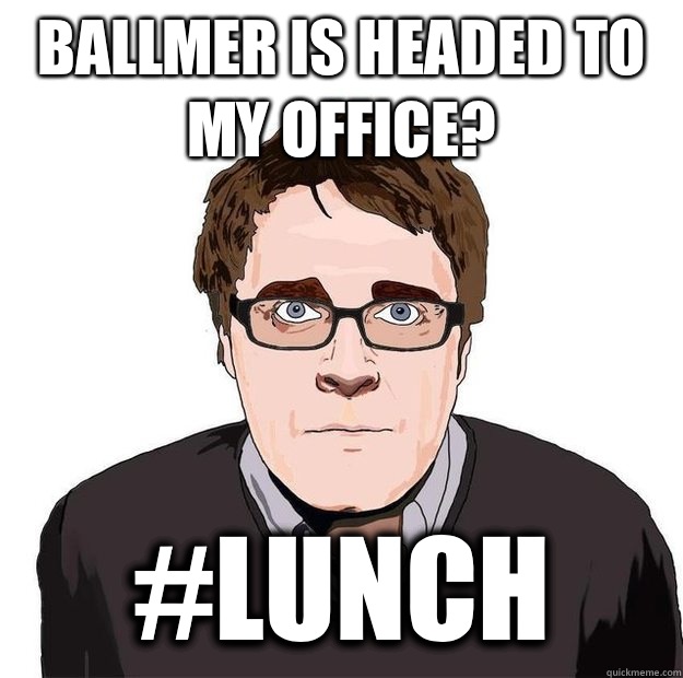 Ballmer is headed to my office? #lunch - Ballmer is headed to my office? #lunch  Always Online Adam Orth