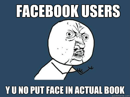 Facebook users y u no put face in actual book  Y U No