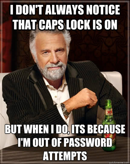 I don't always notice that caps lock is on but when i do, its because I'm out of password attempts - I don't always notice that caps lock is on but when i do, its because I'm out of password attempts  The Most Interesting Man In The World