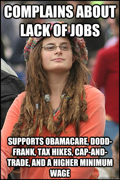 Complains about lack of jobs supports obamacare, dodd-frank, tax hikes, cap-and-trade, and a higher minimum wage  College Liberal