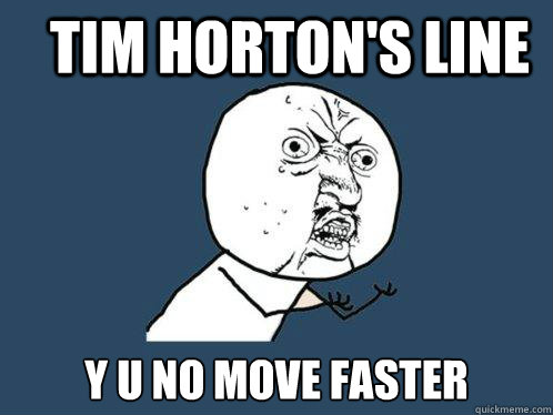 Tim Horton's line y u no move faster  Y U No