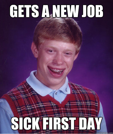 Gets a new job Sick first day - Gets a new job Sick first day  Bad Luck Brian