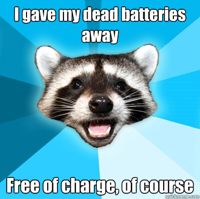 I gave my dead batteries away Free of charge, of course - I gave my dead batteries away Free of charge, of course  Lame Pun Coon