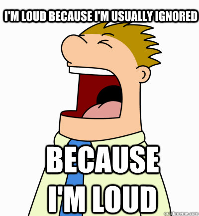 I'M LOUD BECAUSE I'M USUALLY IGNORED BECAUSE I'M LOUD - I'M LOUD BECAUSE I'M USUALLY IGNORED BECAUSE I'M LOUD  Misc