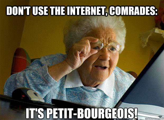 DON'T USE THE INTERNET, COMRADES: IT'S PETIT-BOURGEOIS!   - DON'T USE THE INTERNET, COMRADES: IT'S PETIT-BOURGEOIS!    Grandma finds the Internet