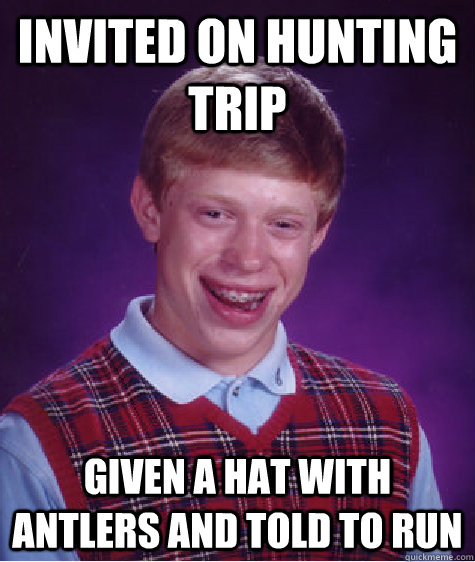 invited on hunting trip Given a hat with antlers and told to run - invited on hunting trip Given a hat with antlers and told to run  Bad Luck Brian