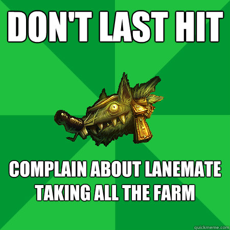 Don't last hit Complain about lanemate taking all the farm   Bad LoL Player