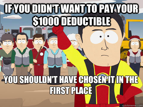 if you didn't want to pay your $1000 deductible you shouldn't have chosen it in the first place  Captain Hindsight