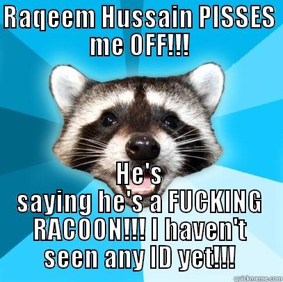 RAQEEM HUSSAIN PISSES ME OFF!!! HE'S SAYING HE'S A FUCKING RACOON!!! I HAVEN'T SEEN ANY ID YET!!! Lame Pun Coon