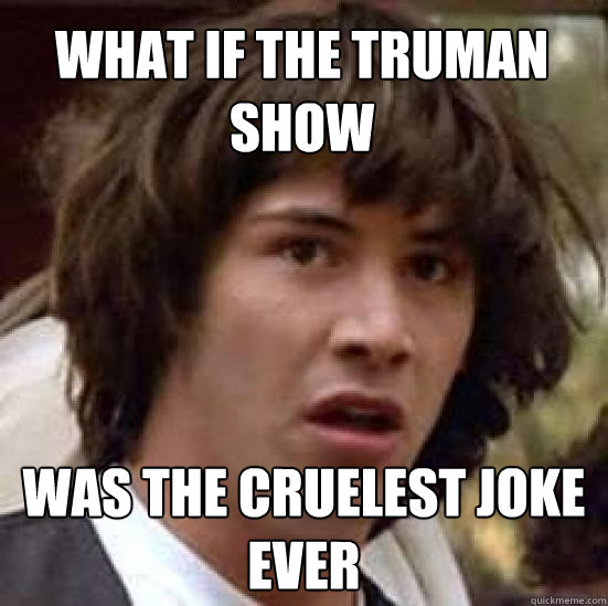 what if the Truman show  was the cruelest joke ever - what if the Truman show  was the cruelest joke ever  conspiracy keanu