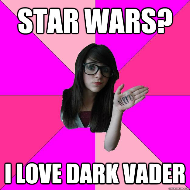 Star Wars? I Love Dark Vader  Idiot Nerd Girl