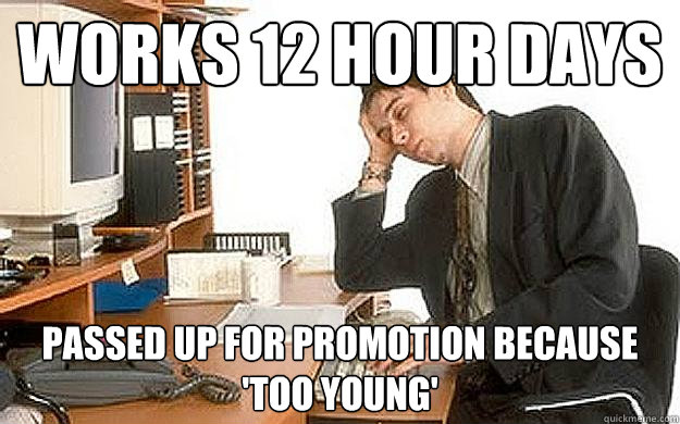 works 12 hour days passed up for promotion because 'too young' - works 12 hour days passed up for promotion because 'too young'  Bitter College Grad