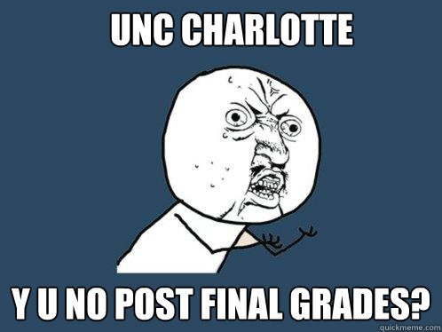 UNC Charlotte y u no post final grades?  Y U No