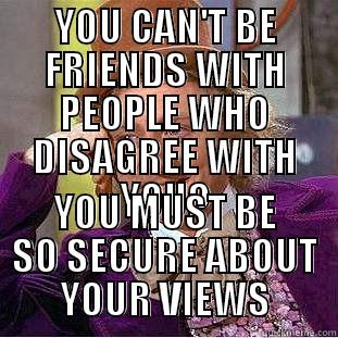 You can't stand people who disagree with you? - YOU CAN'T BE FRIENDS WITH PEOPLE WHO DISAGREE WITH YOU? YOU MUST BE SO SECURE ABOUT YOUR VIEWS Condescending Wonka