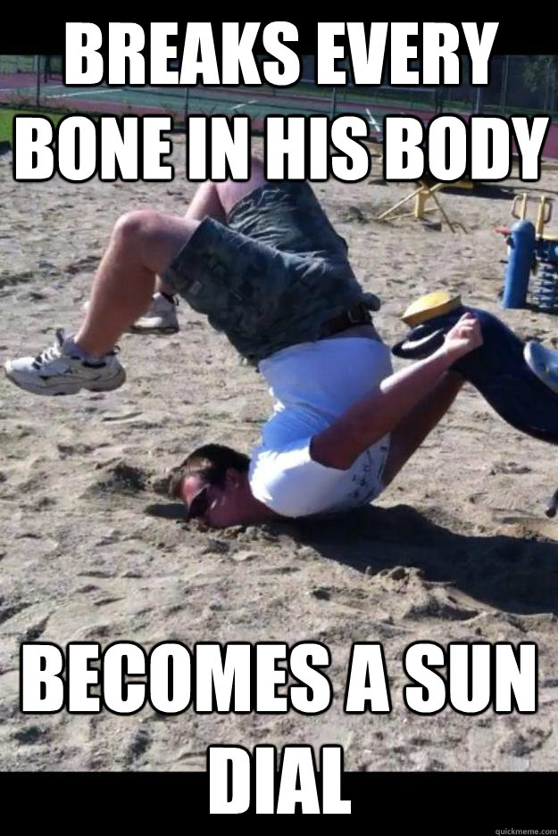 breaks every bone in his body becomes a sun dial  