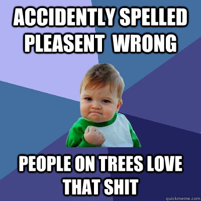 Accidently spelled pleasent  wrong people on trees love that shit  Success Kid