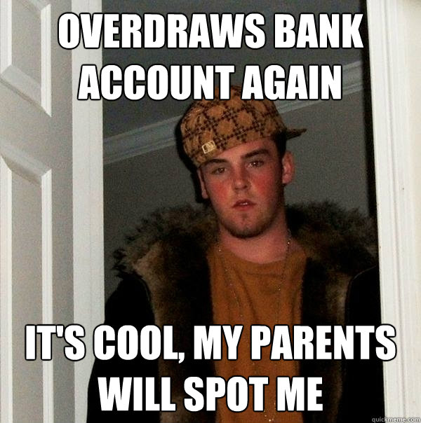 Overdraws bank account again It's cool, my parents will spot me - Overdraws bank account again It's cool, my parents will spot me  Scumbag Steve