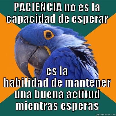 PACIENCIA NO ES LA CAPACIDAD DE ESPERAR ES LA HABILIDAD DE MANTENER UNA BUENA ACTITUD MIENTRAS ESPERAS Paranoid Parrot