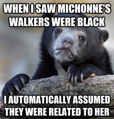 When i saw michonne's walkers were black i automatically assumed they were related to her - When i saw michonne's walkers were black i automatically assumed they were related to her  Confession Bear