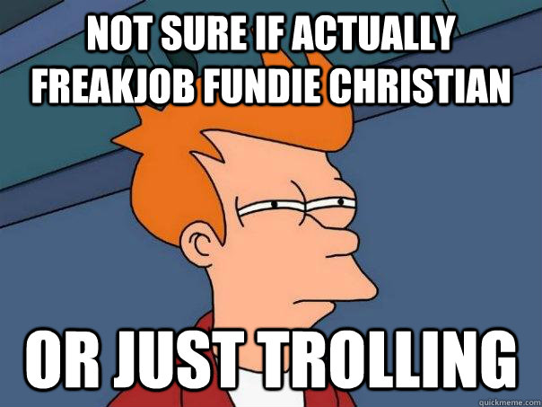 Not sure if actually freakjob fundie Christian Or just trolling  Futurama Fry