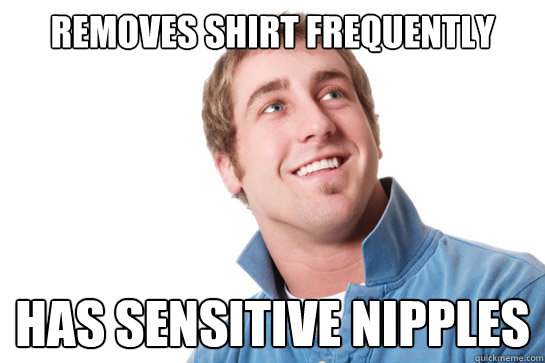 Removes shirt frequently has sensitive nipples - Removes shirt frequently has sensitive nipples  Misunderstood D-Bag