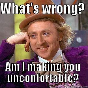 WHAT'S WRONG?  AM I MAKING YOU UNCONFORTABLE? Condescending Wonka