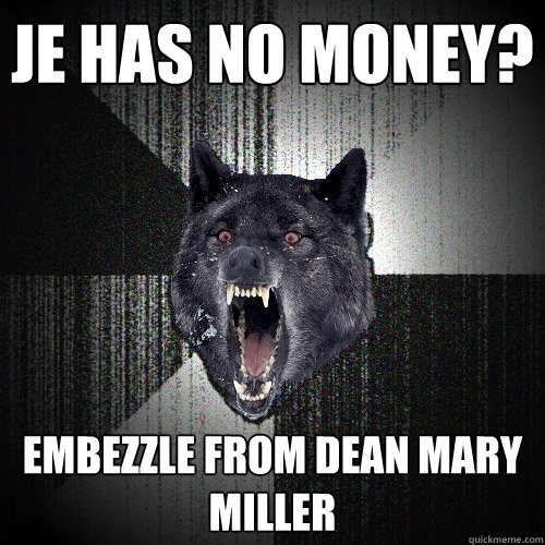 je has no money? embezzle from dean mary miller  Insanity Wolf