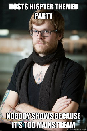 Hosts Hispter Themed party  Nobody shows because it's too mainstream  Hipster Barista