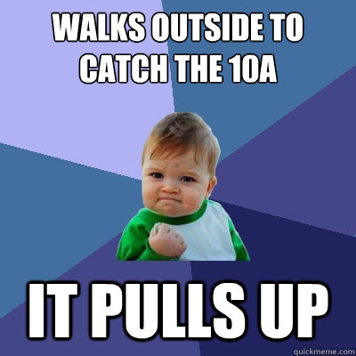 Walks outside to catch the 10A It pulls up  Success Kid