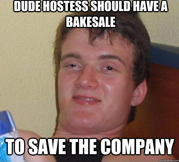 Dude Hostess should have a bakesale To save the company  The High Guy