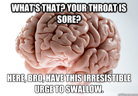 What's that? Your throat is sore? Here, bro, have this irresistible urge to swallow.  - What's that? Your throat is sore? Here, bro, have this irresistible urge to swallow.   Scumbag Brain