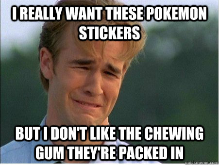 I really want these pokemon stickers but i don't like the chewing gum they're packed in  1990s Problems